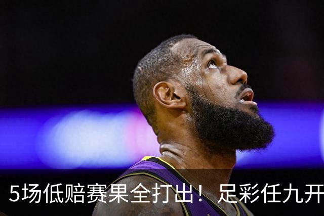 5场低赔赛果全打出！足彩任九开22187注561元